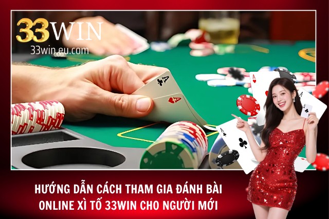 Hướng dẫn từ A đến Z cho các tân thủ khi đánh bài online tại 33Win